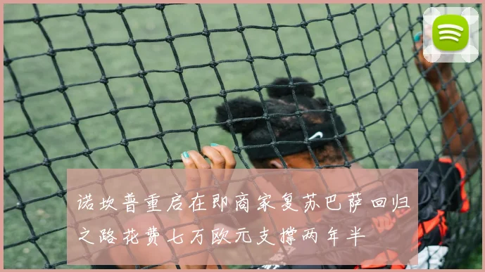 诺坎普重启在即商家复苏巴萨回归之路花费七万欧元支撑两年半