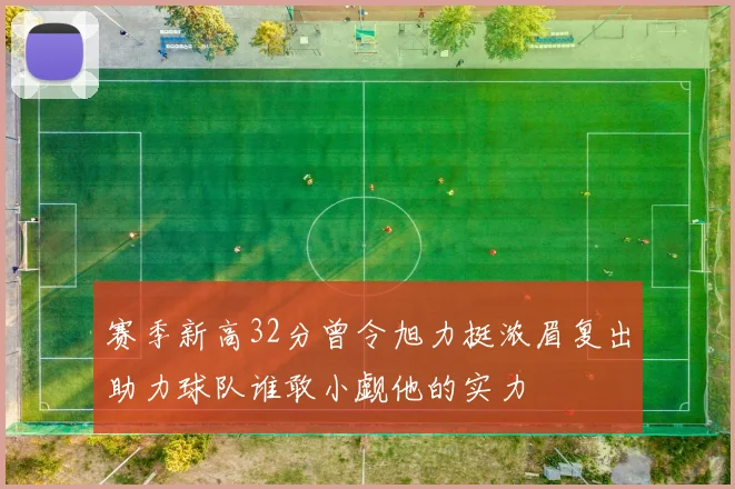 赛季新高32分曾令旭力挺浓眉复出助力球队谁敢小觑他的实力