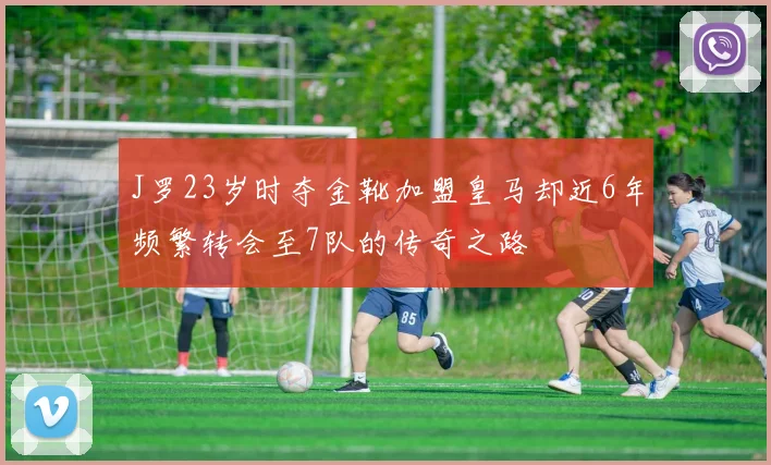 J罗23岁时夺金靴加盟皇马却近6年频繁转会至7队的传奇之路
