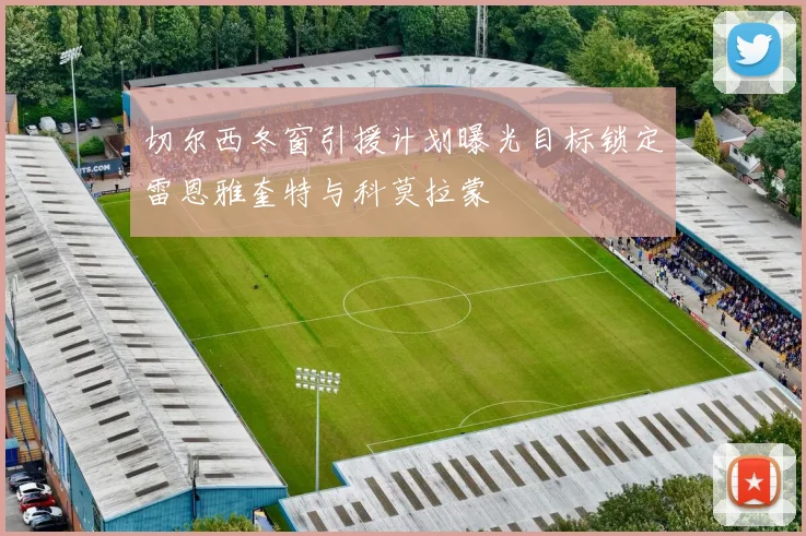 切尔西冬窗引援计划曝光目标锁定雷恩雅奎特与科莫拉蒙