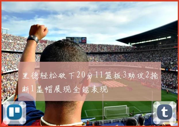 里德轻松砍下20分11篮板3助攻2抢断1盖帽展现全能表现