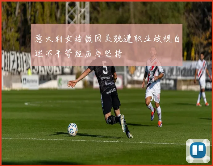 意大利女边裁因美貌遭职业歧视自述不平等经历与坚持