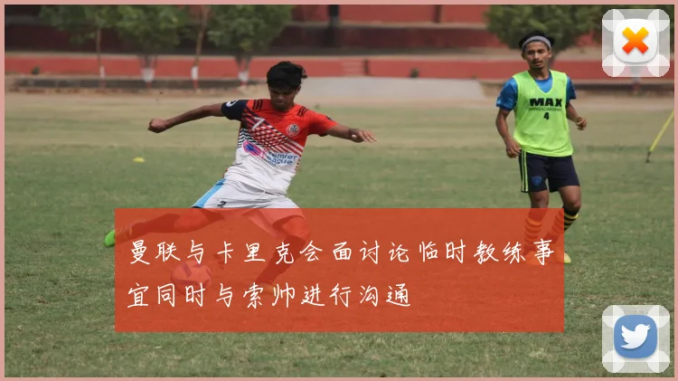 曼联与卡里克会面讨论临时教练事宜同时与索帅进行沟通