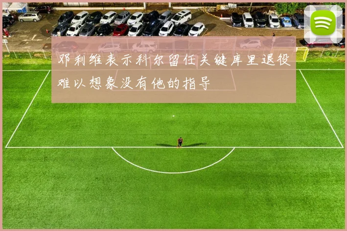 邓利维表示科尔留任关键库里退役难以想象没有他的指导