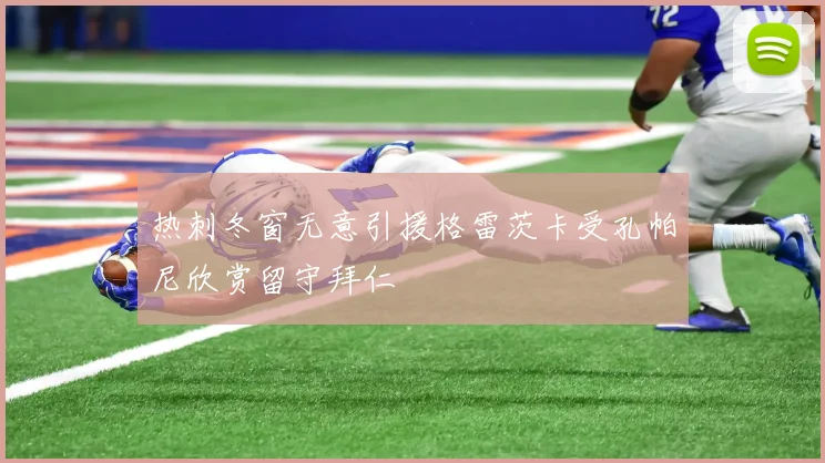热刺冬窗无意引援格雷茨卡受孔帕尼欣赏留守拜仁