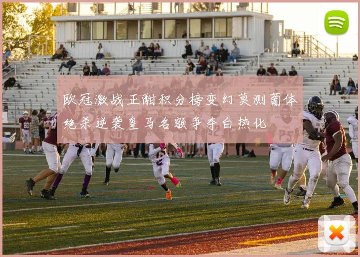欧冠激战正酣积分榜变幻莫测葡体绝杀逆袭皇马名额争夺白热化