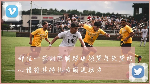 邵佳一深刻理解球迷期望与失望的心情将其转化为前进动力