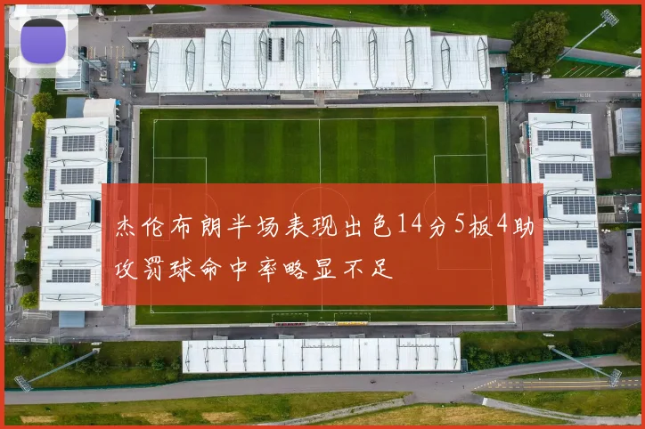 杰伦布朗半场表现出色14分5板4助攻罚球命中率略显不足
