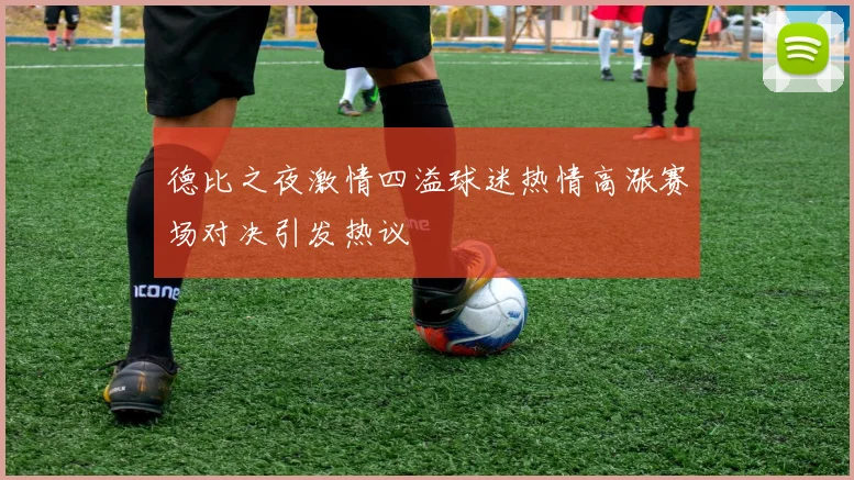 德比之夜激情四溢球迷热情高涨赛场对决引发热议